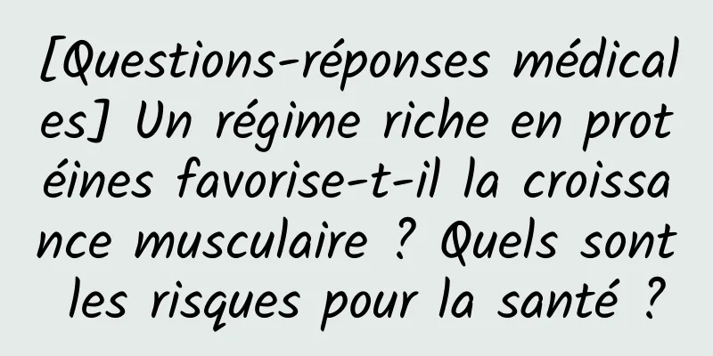 [Questions-réponses médicales] Un régime riche en protéines favorise-t-il la croissance musculaire ? Quels sont les risques pour la santé ?