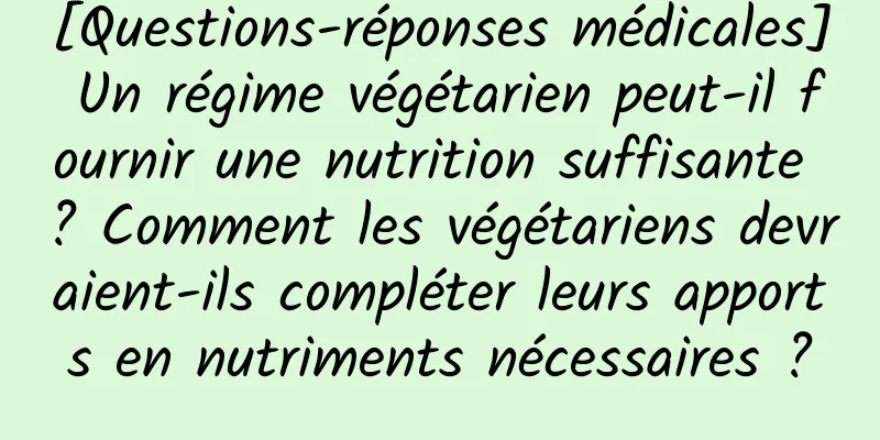 [Questions-réponses médicales] Un régime végétarien peut-il fournir une nutrition suffisante ? Comment les végétariens devraient-ils compléter leurs apports en nutriments nécessaires ?