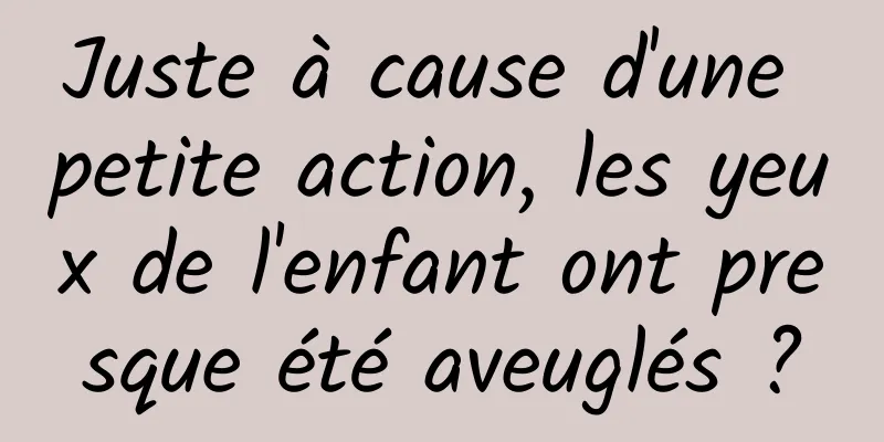 Juste à cause d'une petite action, les yeux de l'enfant ont presque été aveuglés ?