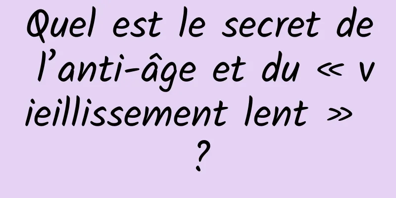 Quel est le secret de l’anti-âge et du « vieillissement lent » ?