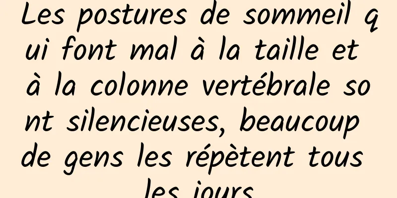 Les postures de sommeil qui font mal à la taille et à la colonne vertébrale sont silencieuses, beaucoup de gens les répètent tous les jours