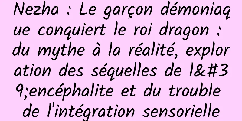 Nezha : Le garçon démoniaque conquiert le roi dragon : du mythe à la réalité, exploration des séquelles de l'encéphalite et du trouble de l'intégration sensorielle