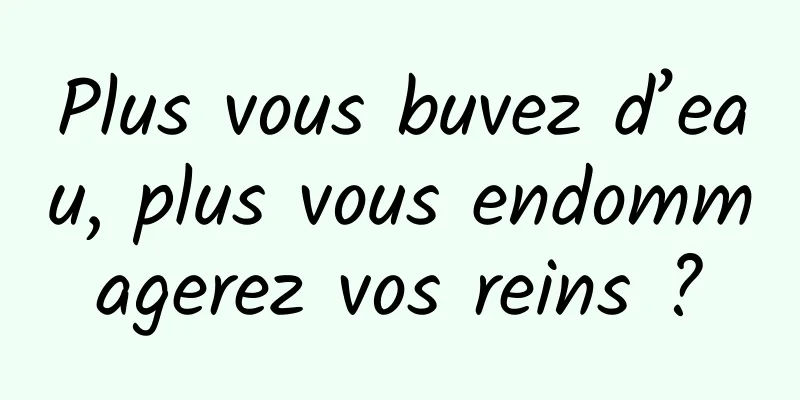 Plus vous buvez d’eau, plus vous endommagerez vos reins ?
