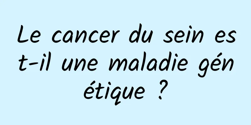 Le cancer du sein est-il une maladie génétique ?