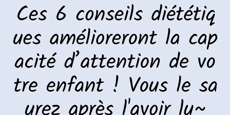 Ces 6 conseils diététiques amélioreront la capacité d’attention de votre enfant ! Vous le saurez après l'avoir lu~
