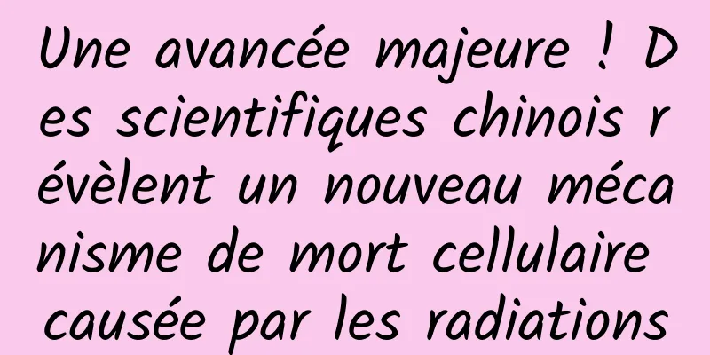 Une avancée majeure ! Des scientifiques chinois révèlent un nouveau mécanisme de mort cellulaire causée par les radiations