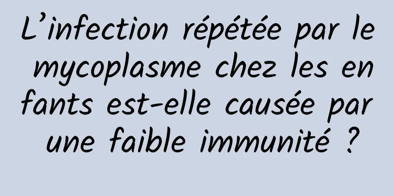 L’infection répétée par le mycoplasme chez les enfants est-elle causée par une faible immunité ?