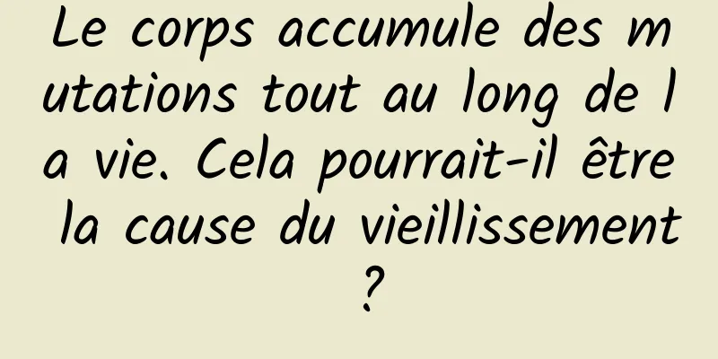 Le corps accumule des mutations tout au long de la vie. Cela pourrait-il être la cause du vieillissement ?