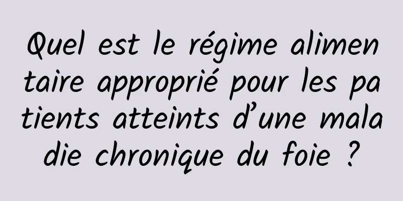 Quel est le régime alimentaire approprié pour les patients atteints d’une maladie chronique du foie ?