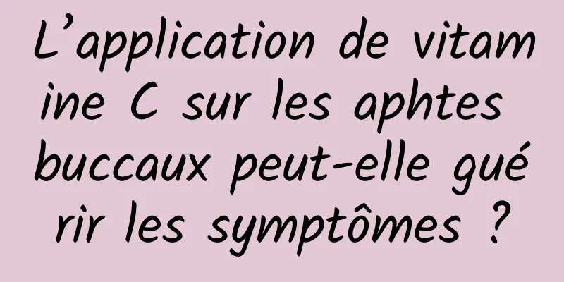 L’application de vitamine C sur les aphtes buccaux peut-elle guérir les symptômes ?