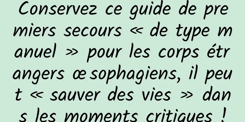 Conservez ce guide de premiers secours « de type manuel » pour les corps étrangers œsophagiens, il peut « sauver des vies » dans les moments critiques !