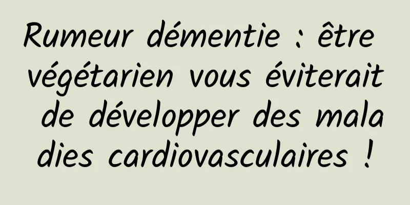Rumeur démentie : être végétarien vous éviterait de développer des maladies cardiovasculaires !