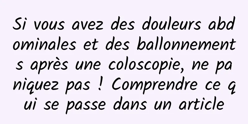 Si vous avez des douleurs abdominales et des ballonnements après une coloscopie, ne paniquez pas ! Comprendre ce qui se passe dans un article