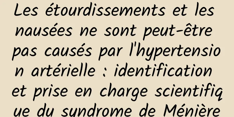 Les étourdissements et les nausées ne sont peut-être pas causés par l'hypertension artérielle : identification et prise en charge scientifique du syndrome de Ménière