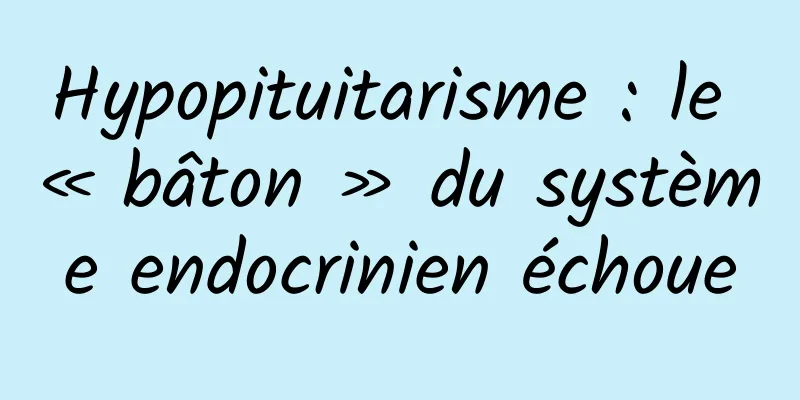 Hypopituitarisme : le « bâton » du système endocrinien échoue