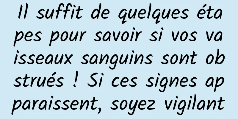 Il suffit de quelques étapes pour savoir si vos vaisseaux sanguins sont obstrués ! Si ces signes apparaissent, soyez vigilant