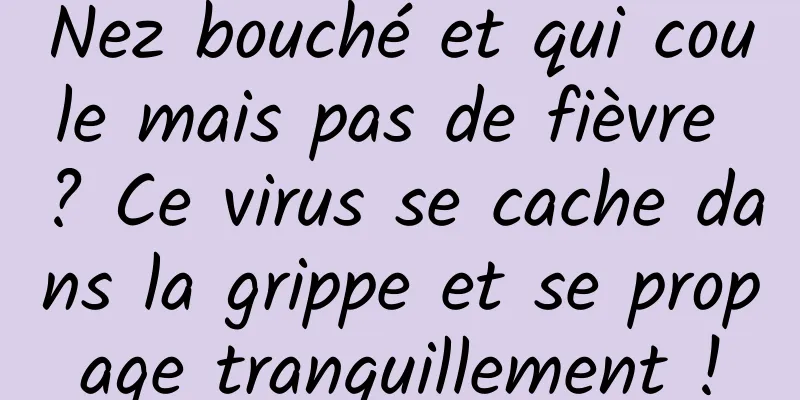 Nez bouché et qui coule mais pas de fièvre ? Ce virus se cache dans la grippe et se propage tranquillement !