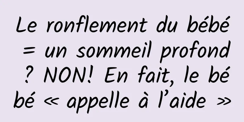 Le ronflement du bébé = un sommeil profond ? NON! En fait, le bébé « appelle à l’aide »