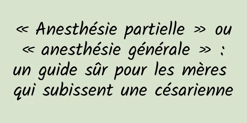 « Anesthésie partielle » ou « anesthésie générale » : un guide sûr pour les mères qui subissent une césarienne