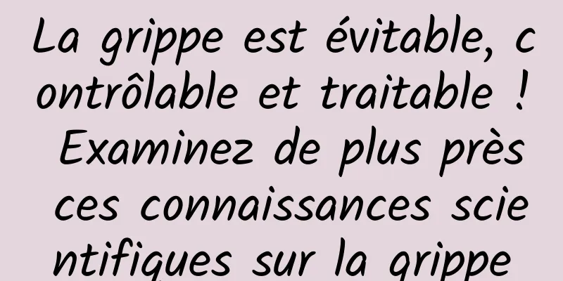 La grippe est évitable, contrôlable et traitable ! Examinez de plus près ces connaissances scientifiques sur la grippe