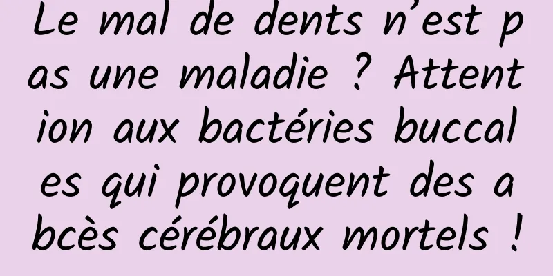 Le mal de dents n’est pas une maladie ? Attention aux bactéries buccales qui provoquent des abcès cérébraux mortels !