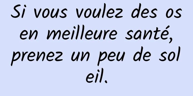 Si vous voulez des os en meilleure santé, prenez un peu de soleil.