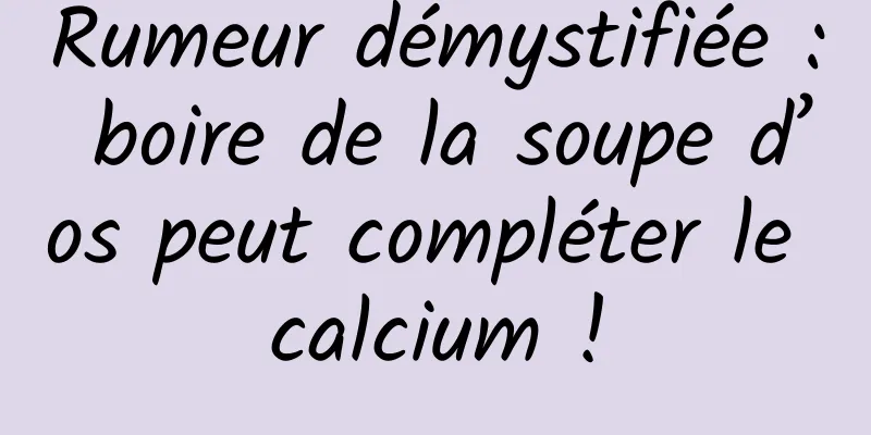 Rumeur démystifiée : boire de la soupe d’os peut compléter le calcium !