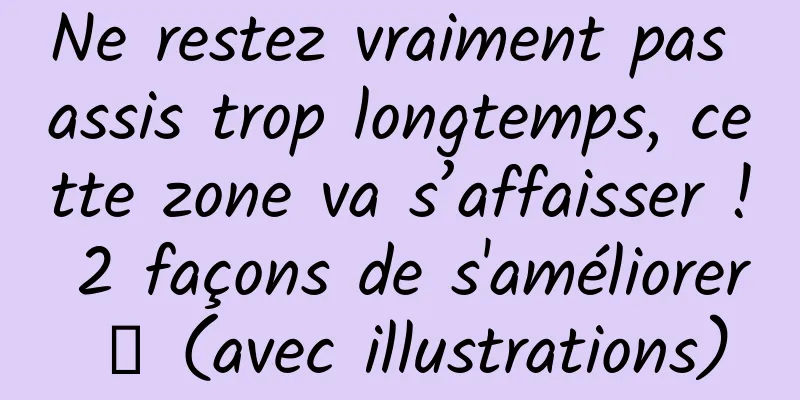 Ne restez vraiment pas assis trop longtemps, cette zone va s’affaisser ! 2 façons de s'améliorer → (avec illustrations)