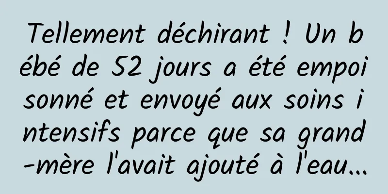 Tellement déchirant ! Un bébé de 52 jours a été empoisonné et envoyé aux soins intensifs parce que sa grand-mère l'avait ajouté à l'eau...
