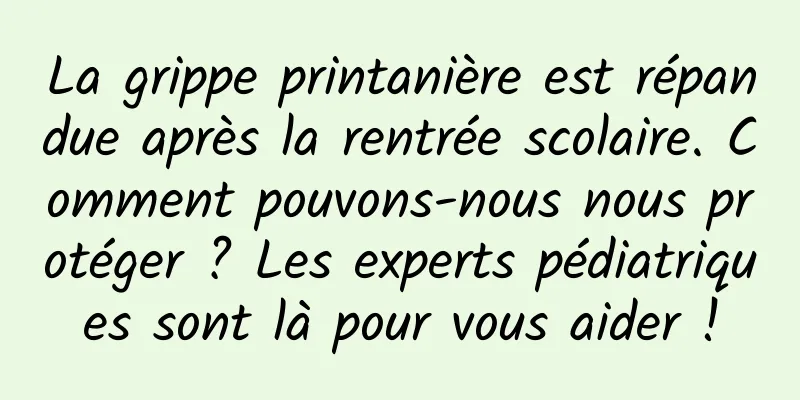 La grippe printanière est répandue après la rentrée scolaire. Comment pouvons-nous nous protéger ? Les experts pédiatriques sont là pour vous aider !