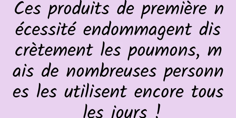 Ces produits de première nécessité endommagent discrètement les poumons, mais de nombreuses personnes les utilisent encore tous les jours !