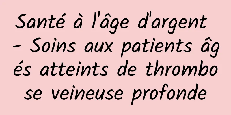 Santé à l'âge d'argent - Soins aux patients âgés atteints de thrombose veineuse profonde