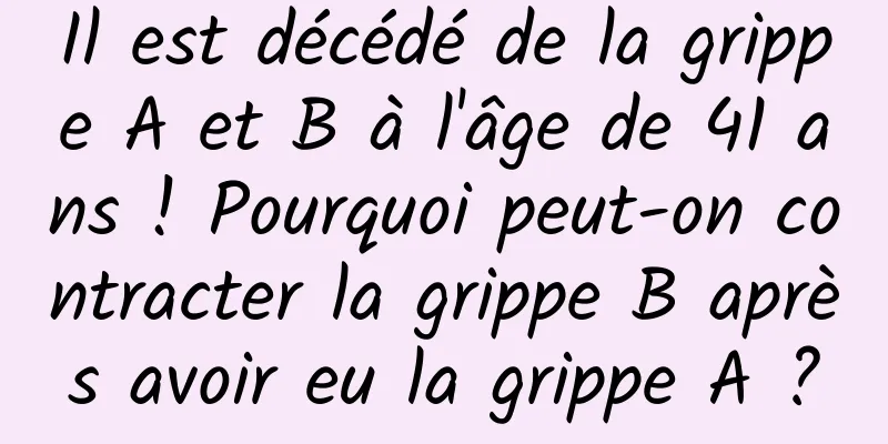 Il est décédé de la grippe A et B à l'âge de 41 ans ! Pourquoi peut-on contracter la grippe B après avoir eu la grippe A ?
