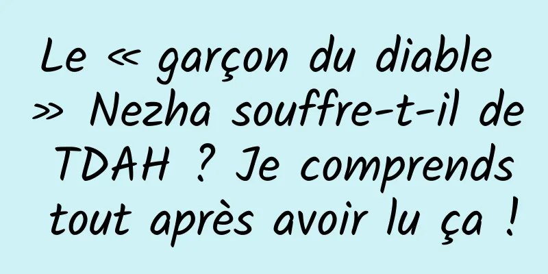 Le « garçon du diable » Nezha souffre-t-il de TDAH ? Je comprends tout après avoir lu ça !