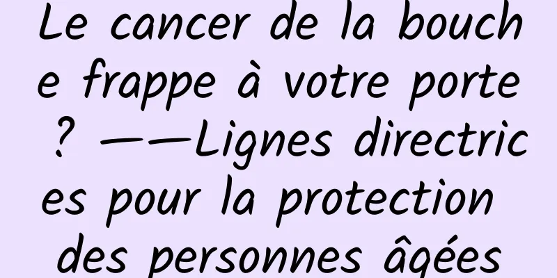 Le cancer de la bouche frappe à votre porte ? ——Lignes directrices pour la protection des personnes âgées