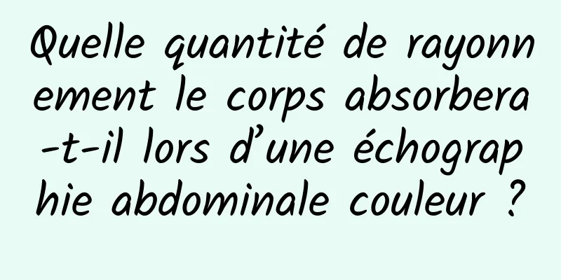 Quelle quantité de rayonnement le corps absorbera-t-il lors d’une échographie abdominale couleur ?