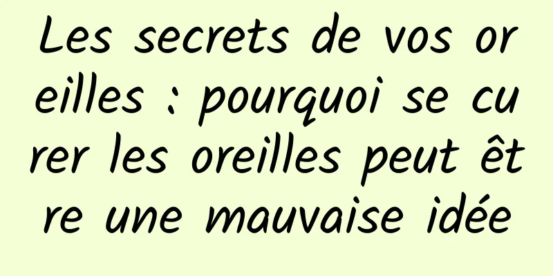 Les secrets de vos oreilles : pourquoi se curer les oreilles peut être une mauvaise idée