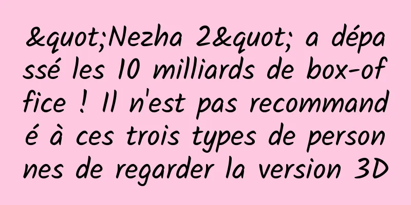 "Nezha 2" a dépassé les 10 milliards de box-office ! Il n'est pas recommandé à ces trois types de personnes de regarder la version 3D