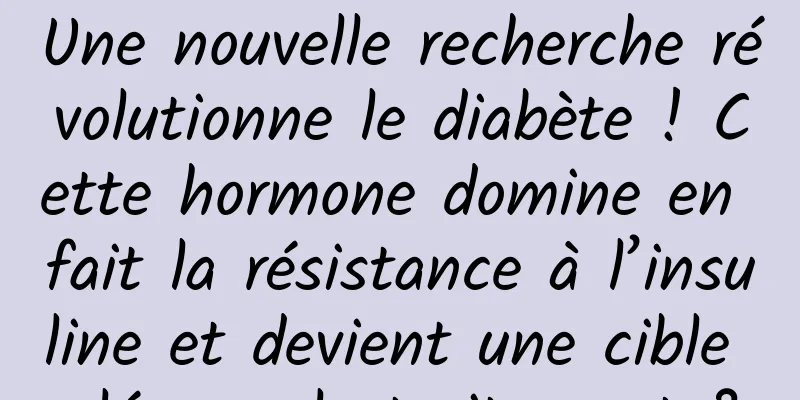 Une nouvelle recherche révolutionne le diabète ! Cette hormone domine en fait la résistance à l’insuline et devient une cible clé pour le traitement ?