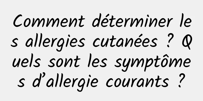 Comment déterminer les allergies cutanées ? Quels sont les symptômes d’allergie courants ?