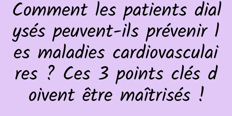 Comment les patients dialysés peuvent-ils prévenir les maladies cardiovasculaires ? Ces 3 points clés doivent être maîtrisés !