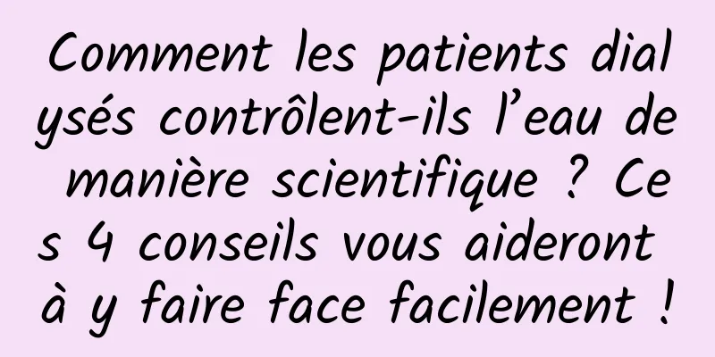 Comment les patients dialysés contrôlent-ils l’eau de manière scientifique ? Ces 4 conseils vous aideront à y faire face facilement !