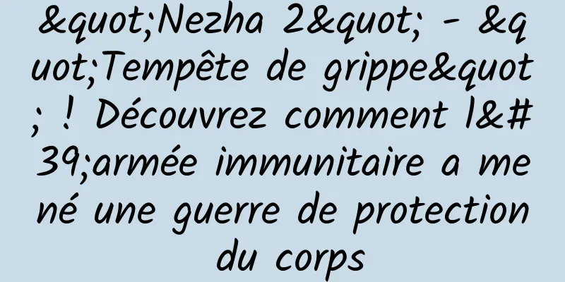 "Nezha 2" - "Tempête de grippe" ! Découvrez comment l'armée immunitaire a mené une guerre de protection du corps