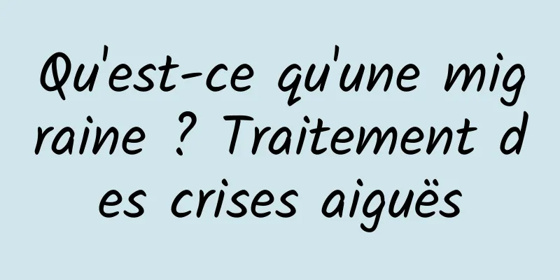 Qu'est-ce qu'une migraine ? Traitement des crises aiguës