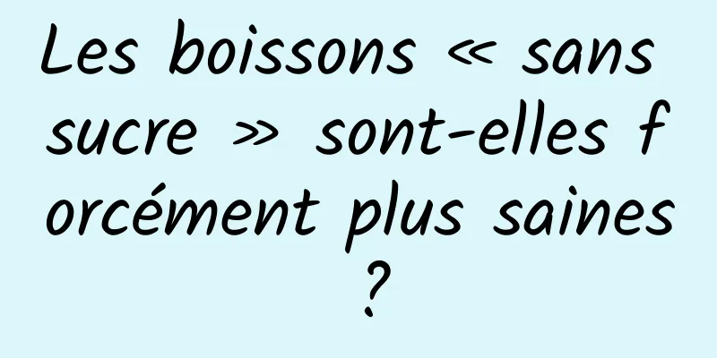 Les boissons « sans sucre » sont-elles forcément plus saines ?