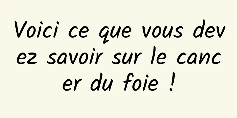 Voici ce que vous devez savoir sur le cancer du foie !