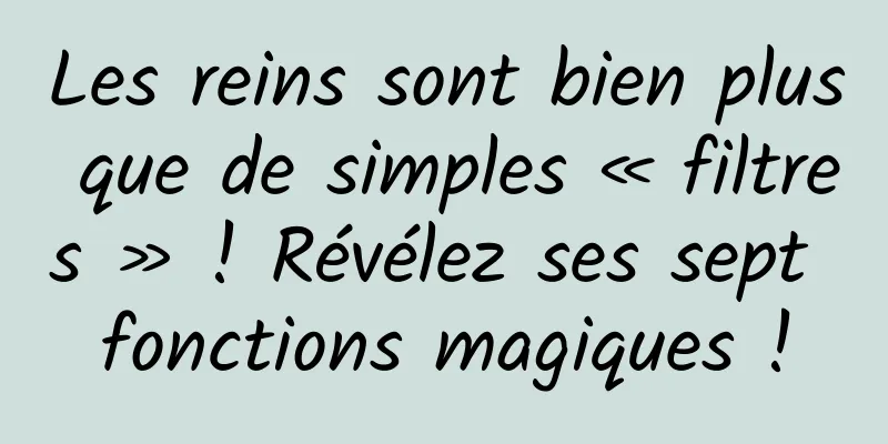 Les reins sont bien plus que de simples « filtres » ! Révélez ses sept fonctions magiques !