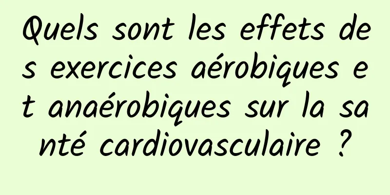 Quels sont les effets des exercices aérobiques et anaérobiques sur la santé cardiovasculaire ?