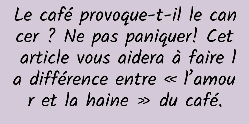 Le café provoque-t-il le cancer ? Ne pas paniquer! Cet article vous aidera à faire la différence entre « l’amour et la haine » du café.