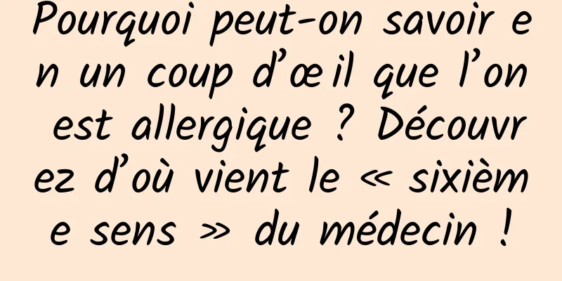 Pourquoi peut-on savoir en un coup d’œil que l’on est allergique ? Découvrez d’où vient le « sixième sens » du médecin !